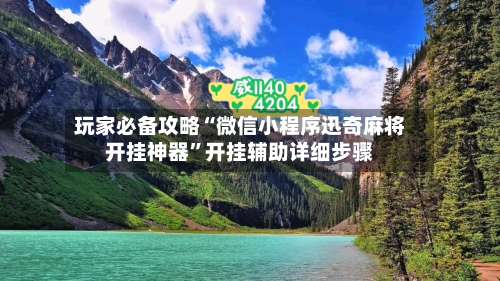 玩家必备攻略“微信小程序迅奇麻将开挂神器”开挂辅助详细步骤-第1张图片