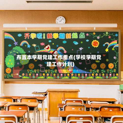 布置本学期党建工作重点(学校学期党建工作计划)-第1张图片