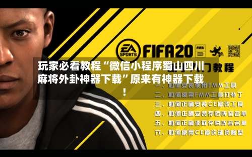 玩家必看教程“微信小程序蜀山四川麻将外卦神器下载	”原来有神器下载!-第1张图片