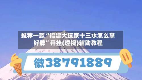 推荐一款“福建大玩家十三水怎么拿好牌	”开挂(透视)辅助教程-第1张图片