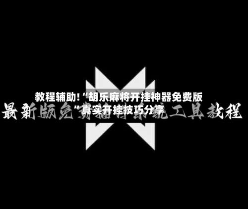 教程辅助!“胡乐麻将开挂神器免费版”真实开挂技巧分享-第2张图片