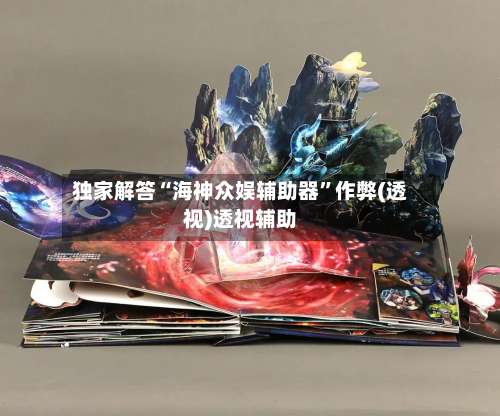 独家解答“海神众娱辅助器	”作弊(透视)透视辅助-第3张图片