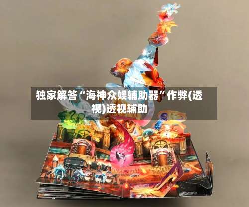 独家解答“海神众娱辅助器”作弊(透视)透视辅助-第1张图片