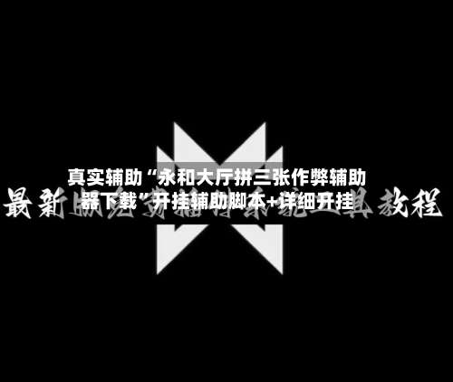 真实辅助“永和大厅拼三张作弊辅助器下载”开挂辅助脚本+详细开挂-第1张图片