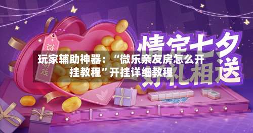 玩家辅助神器：“微乐亲友房怎么开挂教程	”开挂详细教程-第3张图片