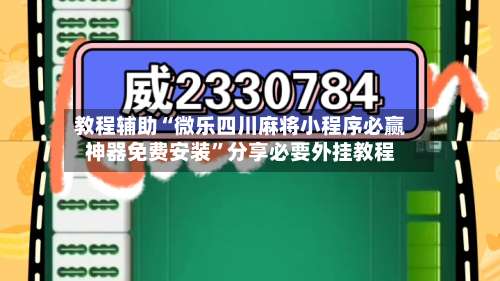 教程辅助“微乐四川麻将小程序必赢神器免费安装”分享必要外挂教程-第1张图片