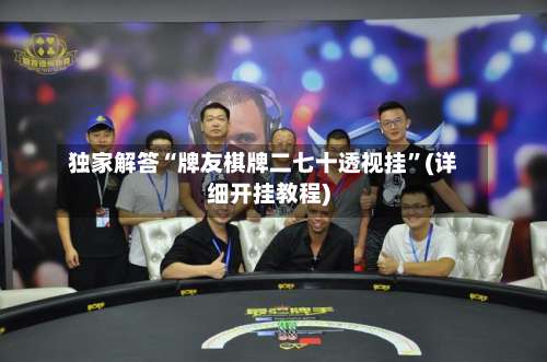 独家解答“牌友棋牌二七十透视挂”(详细开挂教程)-第1张图片
