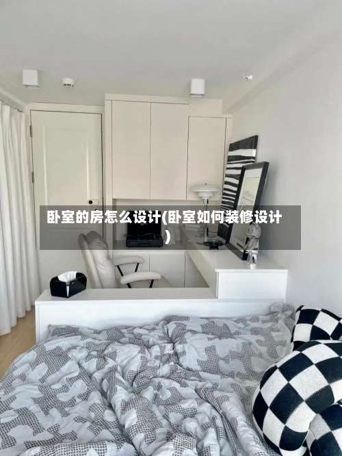 卧室的房怎么设计(卧室如何装修设计)-第1张图片