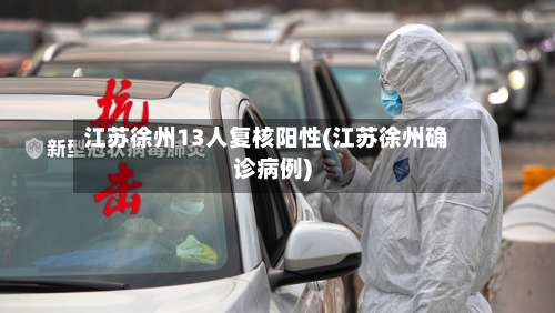 江苏徐州13人复核阳性(江苏徐州确诊病例)-第1张图片