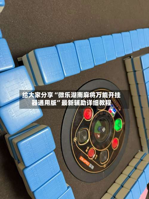 给大家分享“微乐湖南麻将万能开挂器通用版”最新辅助详细教程-第2张图片