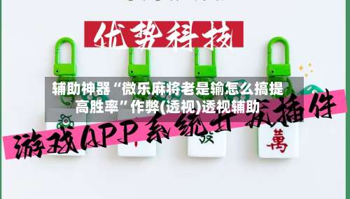 辅助神器“微乐麻将老是输怎么搞提高胜率	”作弊(透视)透视辅助-第2张图片