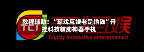 教程辅助！“琼戏互娱老是输钱”开挂科技辅助神器手机-第1张图片