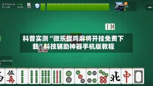 科普实测“微乐捉鸡麻将开挂免费下载”科技辅助神器手机版教程-第1张图片