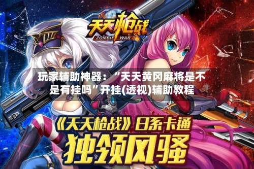 玩家辅助神器：“天天黄冈麻将是不是有挂吗”开挂(透视)辅助教程-第1张图片