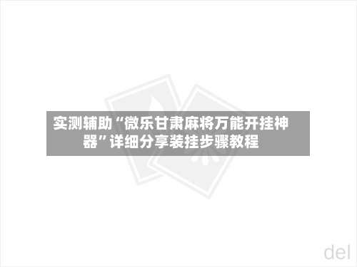 实测辅助“微乐甘肃麻将万能开挂神器	”详细分享装挂步骤教程-第1张图片