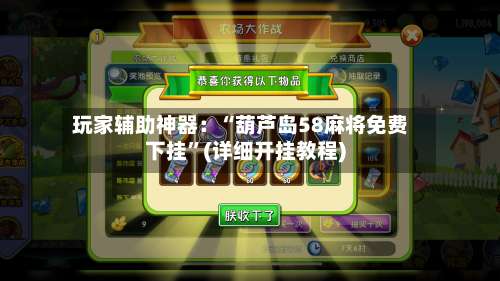 玩家辅助神器：“葫芦岛58麻将免费下挂”(详细开挂教程)-第2张图片