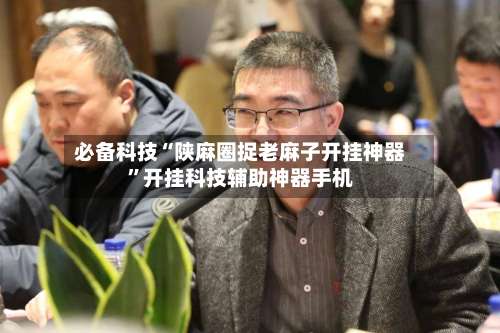 必备科技“陕麻圈捉老麻子开挂神器	”开挂科技辅助神器手机-第2张图片