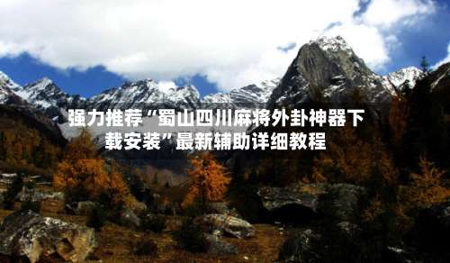 强力推荐“蜀山四川麻将外卦神器下载安装	”最新辅助详细教程-第1张图片