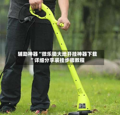 辅助神器“微乐锄大地开挂神器下载”详细分享装挂步骤教程-第3张图片