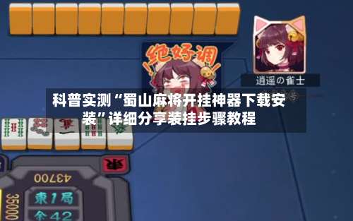 科普实测“蜀山麻将开挂神器下载安装”详细分享装挂步骤教程-第1张图片