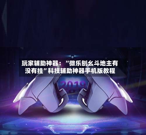 玩家辅助神器：“微乐刨幺斗地主有没有挂	”科技辅助神器手机版教程-第1张图片