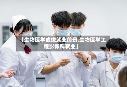 【生物医学成像就业前景,生物医学工程影像科就业】-第1张图片
