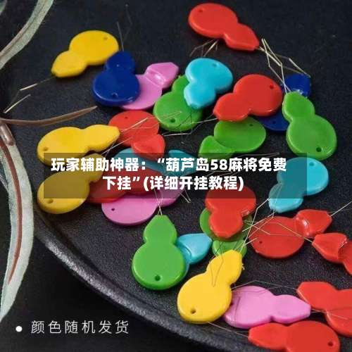 玩家辅助神器：“葫芦岛58麻将免费下挂”(详细开挂教程)-第2张图片