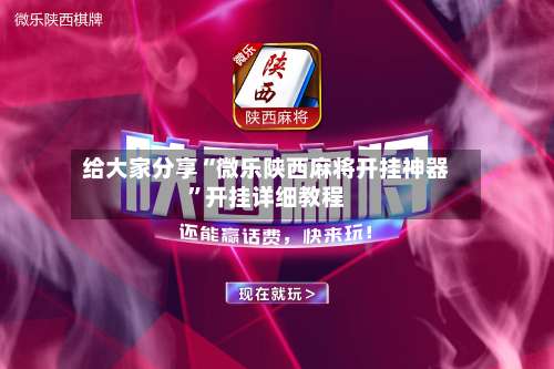 给大家分享“微乐陕西麻将开挂神器	”开挂详细教程-第2张图片