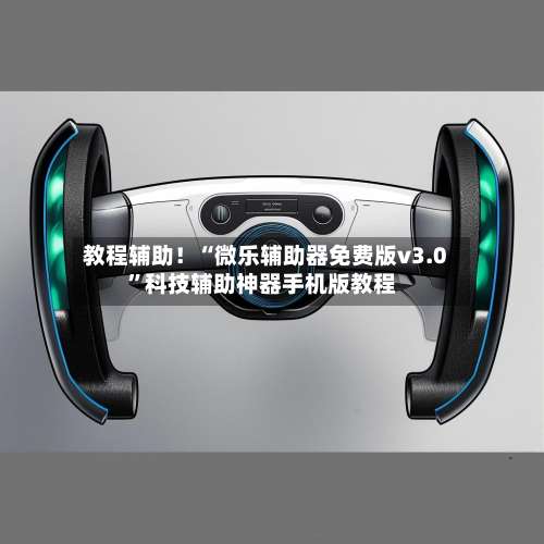 教程辅助！“微乐辅助器免费版v3.0”科技辅助神器手机版教程-第1张图片