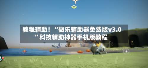 教程辅助！“微乐辅助器免费版v3.0	”科技辅助神器手机版教程-第2张图片