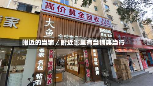 附近的当铺／附近哪里有当铺典当行-第2张图片