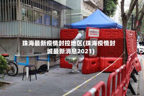 珠海最新疫情封控地区(珠海疫情封城最新消息2021)-第1张图片