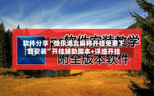 软件分享“微乐湖北麻将开挂免费下载安装”开挂辅助脚本+详细开挂-第1张图片