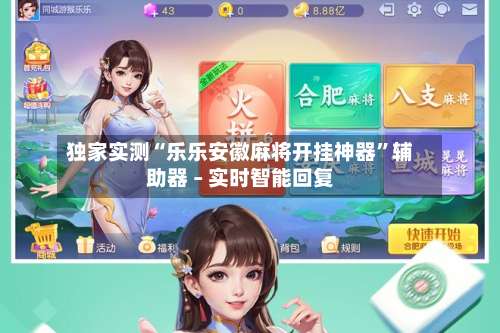 独家实测“乐乐安徽麻将开挂神器”辅助器 – 实时智能回复-第1张图片