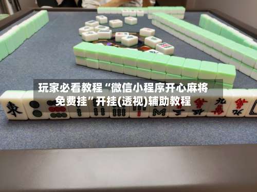 玩家必看教程“微信小程序开心麻将免费挂	”开挂(透视)辅助教程-第1张图片