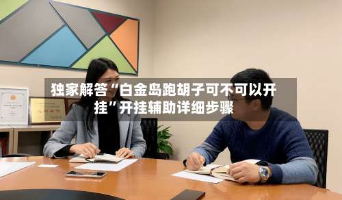 独家解答“白金岛跑胡子可不可以开挂”开挂辅助详细步骤-第1张图片