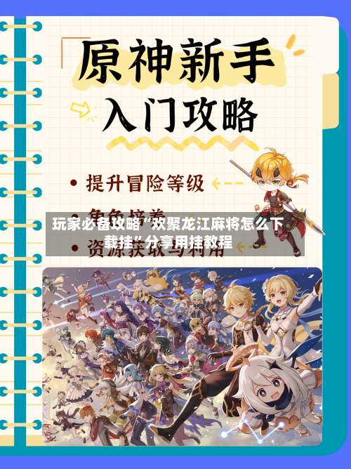 玩家必备攻略“欢聚龙江麻将怎么下载挂	”分享用挂教程-第2张图片
