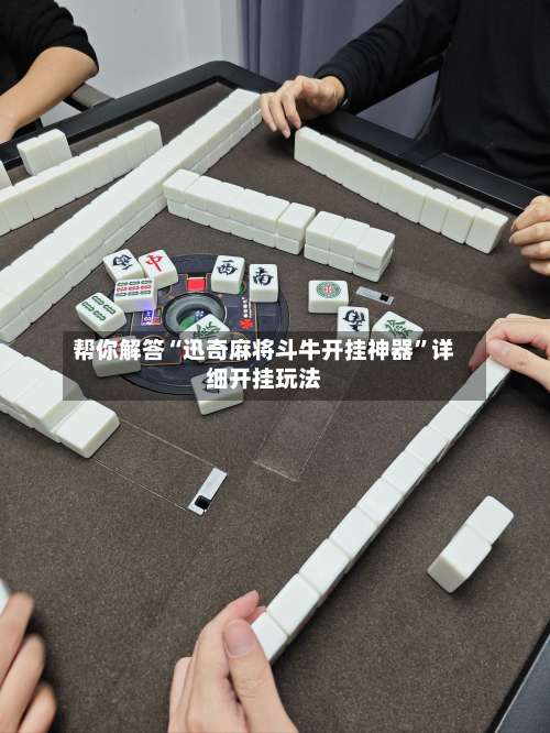 帮你解答“迅奇麻将斗牛开挂神器”详细开挂玩法-第3张图片
