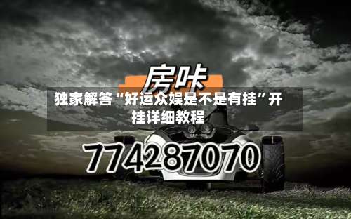 独家解答“好运众娱是不是有挂	”开挂详细教程-第1张图片