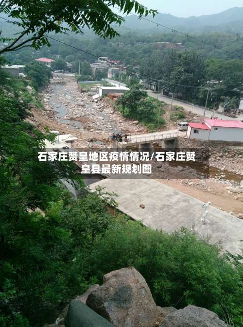 石家庄赞皇地区疫情情况/石家庄赞皇县最新规划图-第2张图片