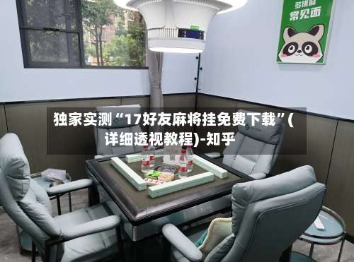 独家实测“17好友麻将挂免费下载”(详细透视教程)-知乎-第1张图片