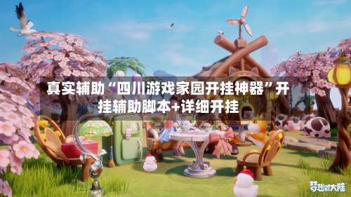 真实辅助“四川游戏家园开挂神器”开挂辅助脚本+详细开挂-第2张图片