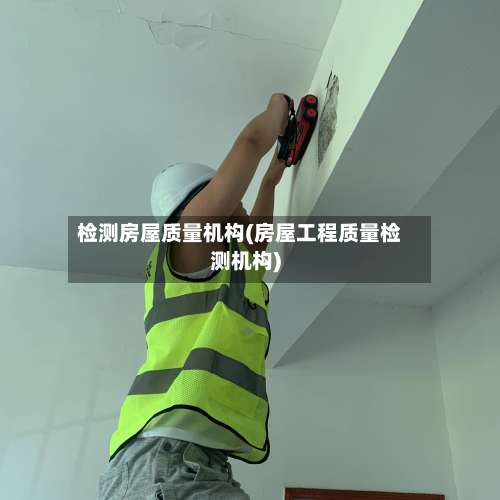 检测房屋质量机构(房屋工程质量检测机构)-第1张图片