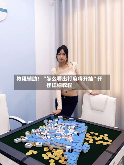 教程辅助！“怎么看出打麻将开挂”开挂详细教程-第3张图片