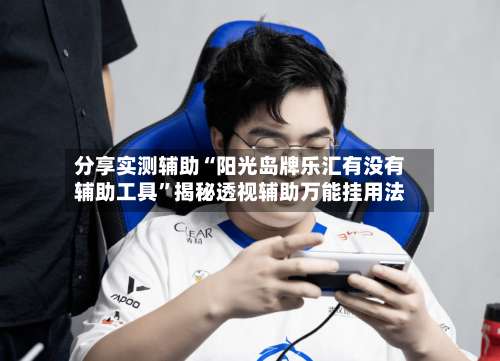 分享实测辅助“阳光岛牌乐汇有没有辅助工具”揭秘透视辅助万能挂用法-第1张图片