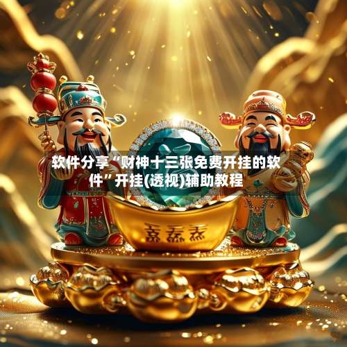 软件分享“财神十三张免费开挂的软件”开挂(透视)辅助教程-第1张图片