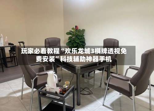 玩家必看教程“欢乐龙城3棋牌透视免费安装”科技辅助神器手机-第3张图片