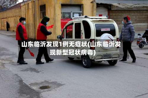 山东临沂发现1例无症状(山东临沂发现新型冠状病毒)-第1张图片