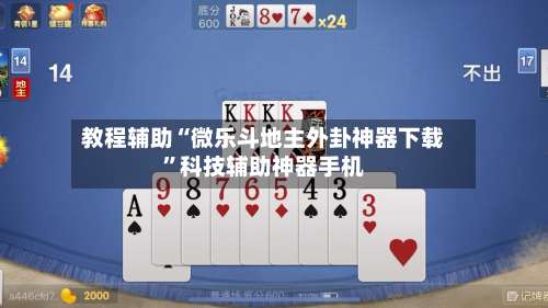 教程辅助“微乐斗地主外卦神器下载	”科技辅助神器手机-第1张图片