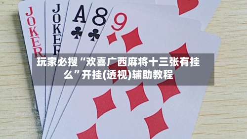 玩家必搜“欢喜广西麻将十三张有挂么”开挂(透视)辅助教程-第1张图片